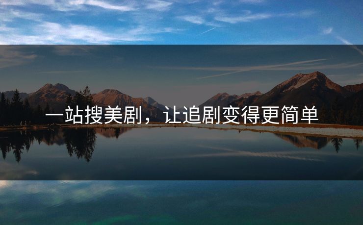 一站搜美剧，让追剧变得更简单