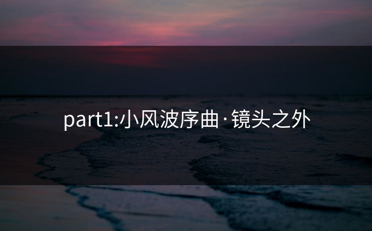 part1:小风波序曲·镜头之外