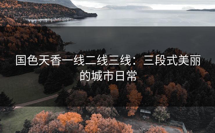 国色天香一线二线三线：三段式美丽的城市日常