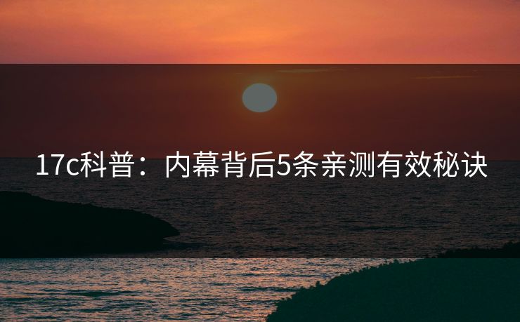 17c科普：内幕背后5条亲测有效秘诀