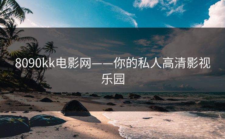 8090kk电影网——你的私人高清影视乐园