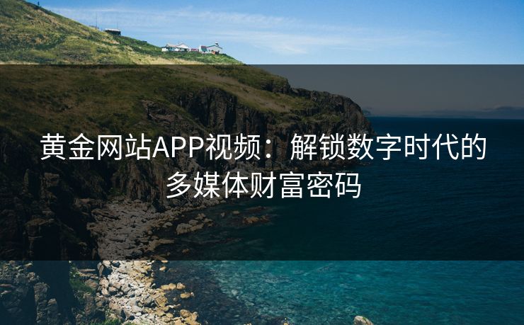 黄金网站APP视频：解锁数字时代的多媒体财富密码