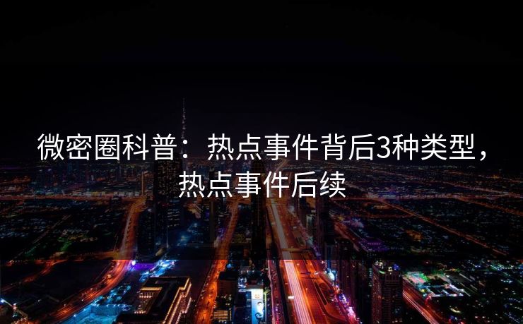微密圈科普：热点事件背后3种类型，热点事件后续