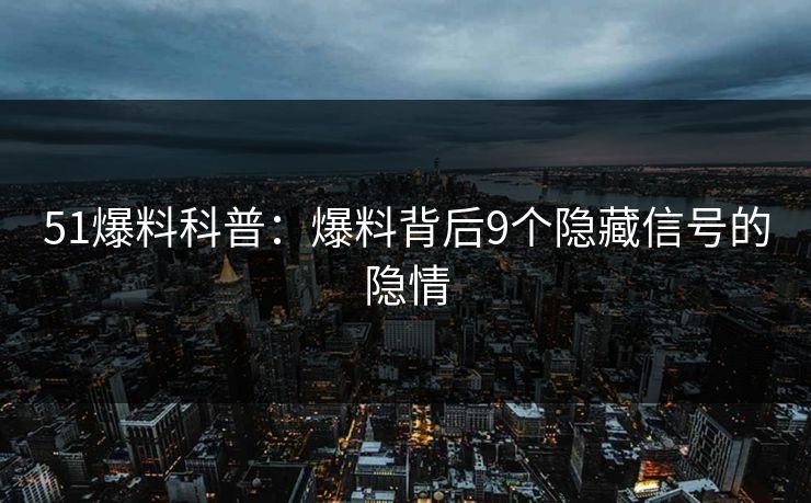 51爆料科普：爆料背后9个隐藏信号的隐情