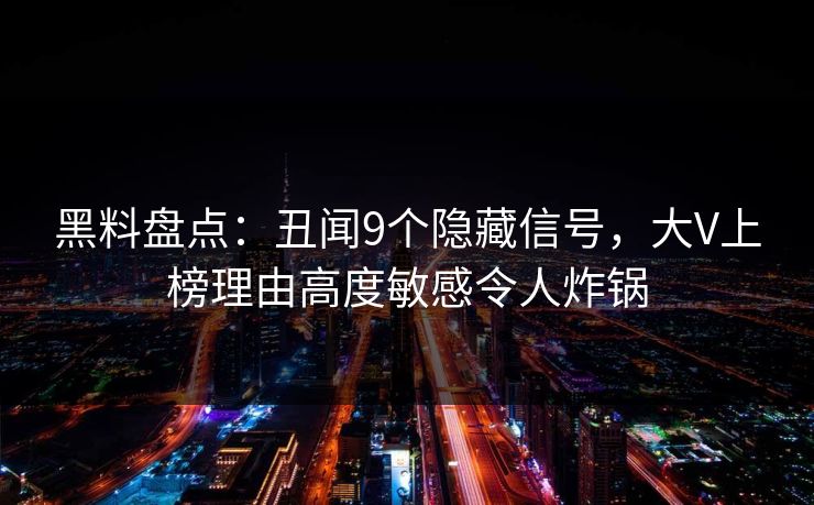 黑料盘点：丑闻9个隐藏信号，大V上榜理由高度敏感令人炸锅